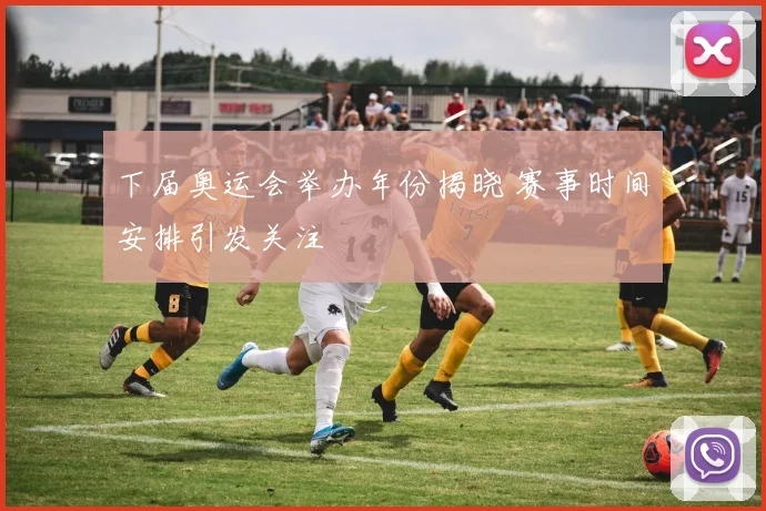 下届奥运会举办年份揭晓 赛事时间安排引发关注