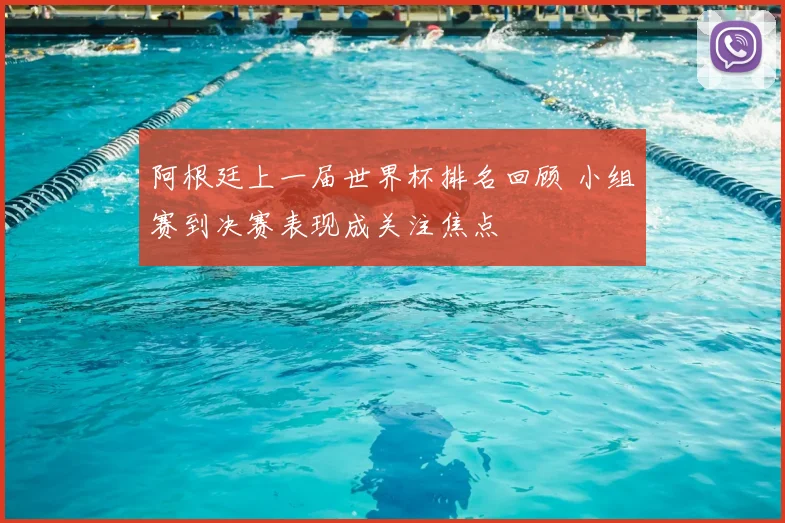 阿根廷上一届世界杯排名回顾 小组赛到决赛表现成关注焦点
