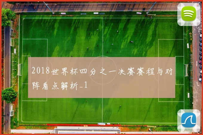 2018世界杯四分之一决赛赛程与对阵看点解析_1