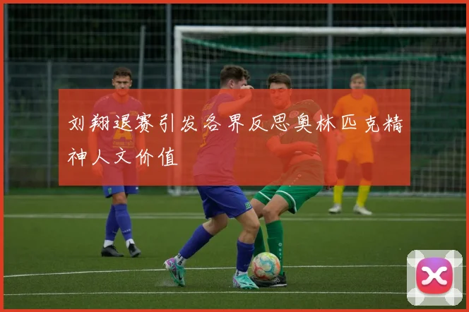 刘翔退赛引发各界反思奥林匹克精神人文价值