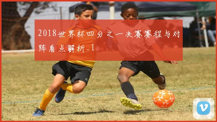 2018世界杯四分之一决赛赛程与对阵看点解析_1