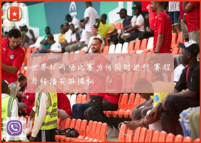 世界杯两场比赛为何同时进行 赛程与转播安排揭秘