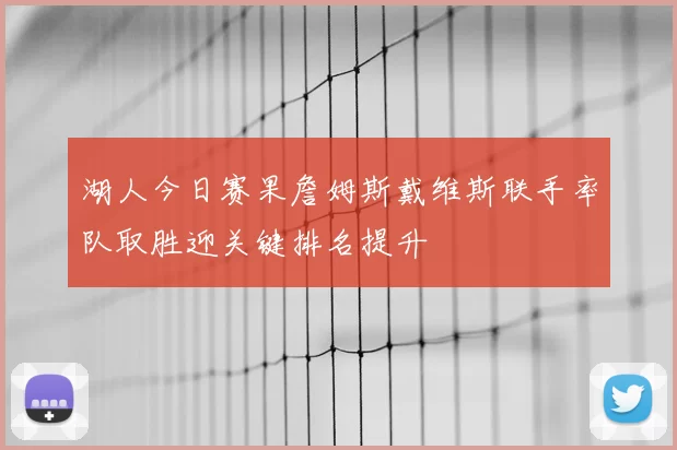 湖人今日赛果詹姆斯戴维斯联手率队取胜迎关键排名提升