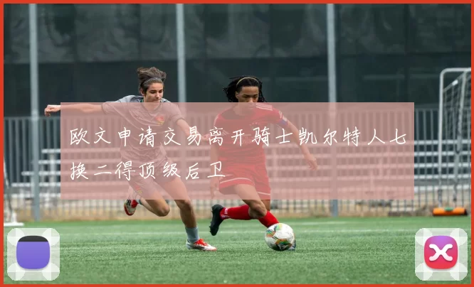 欧文申请交易离开骑士凯尔特人七换二得顶级后卫