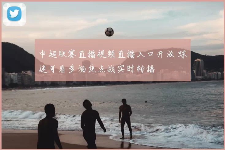 中超联赛直播视频直播入口开放 球迷可看多场焦点战实时转播