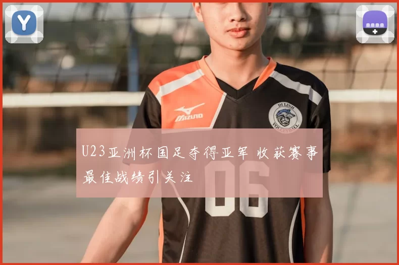 U23亚洲杯国足夺得亚军 收获赛事最佳战绩引关注