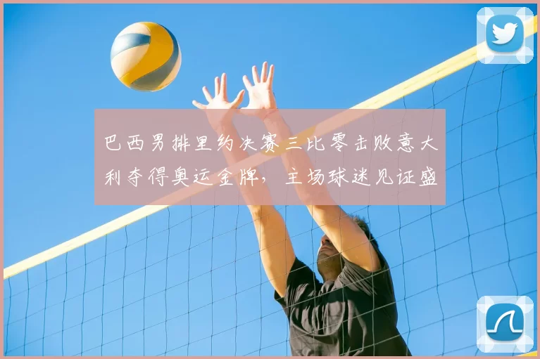 巴西男排里约决赛三比零击败意大利夺得奥运金牌，主场球迷见证盛况