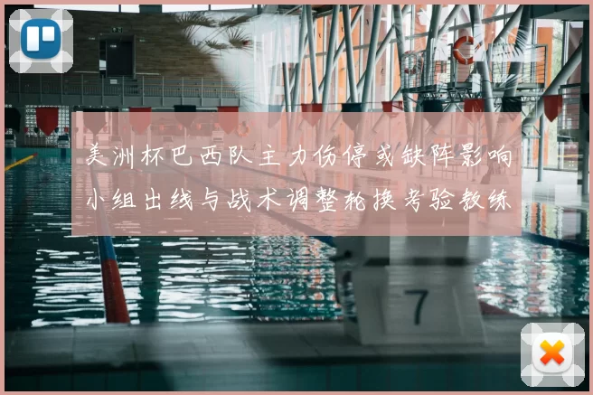 美洲杯巴西队主力伤停或缺阵影响小组出线与战术调整轮换考验教练排兵