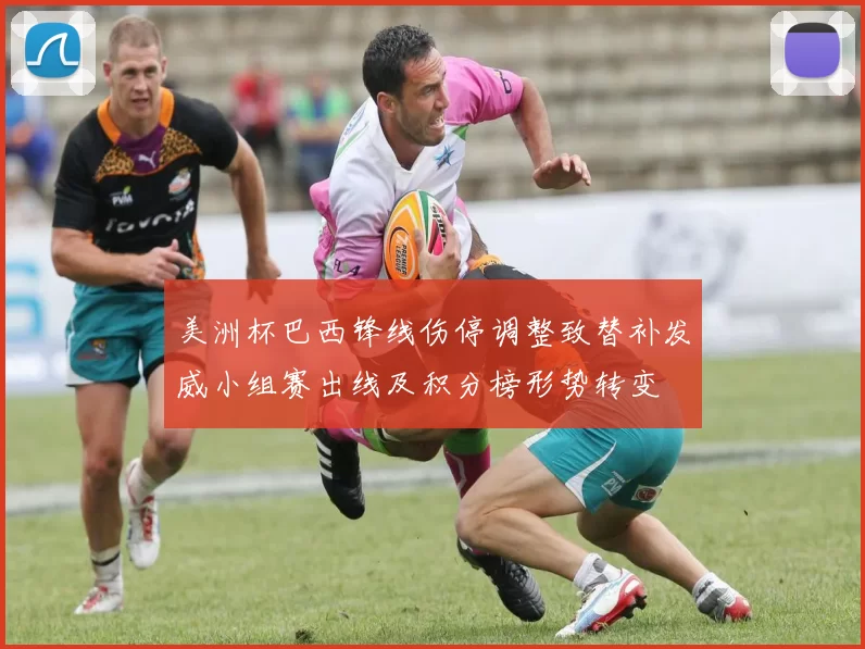 美洲杯巴西锋线伤停调整致替补发威小组赛出线及积分榜形势转变