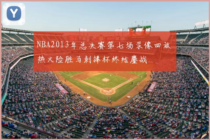 NBA2013年总决赛第七场录像回放 热火险胜马刺捧杯终结鏖战