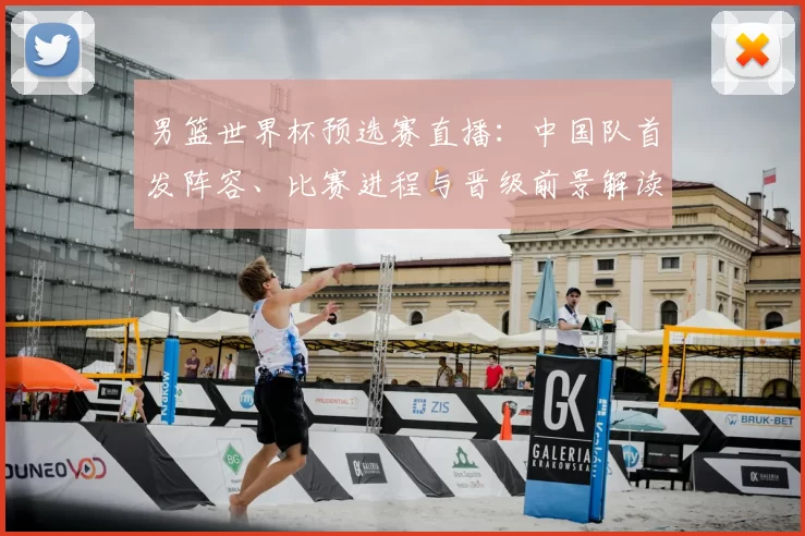 男篮世界杯预选赛直播：中国队首发阵容、比赛进程与晋级前景解读