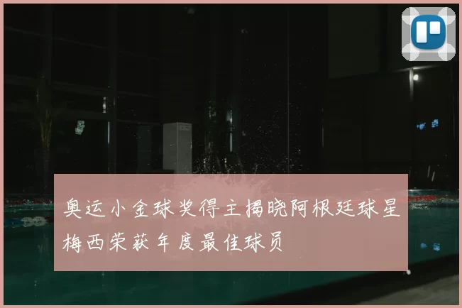 奥运小金球奖得主揭晓阿根廷球星梅西荣获年度最佳球员