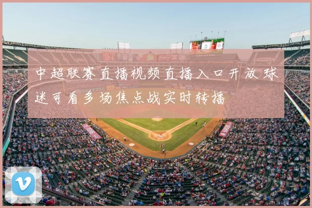 中超联赛直播视频直播入口开放 球迷可看多场焦点战实时转播