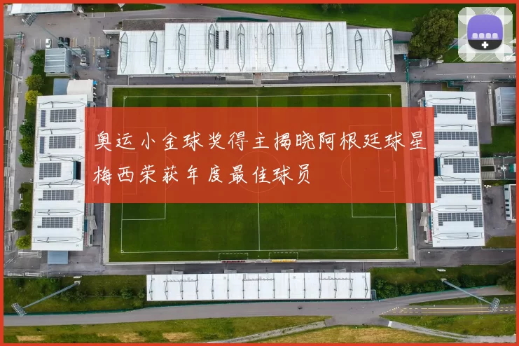 奥运小金球奖得主揭晓阿根廷球星梅西荣获年度最佳球员