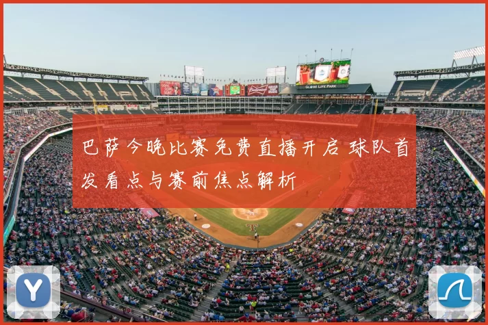 巴萨今晚比赛免费直播开启 球队首发看点与赛前焦点解析