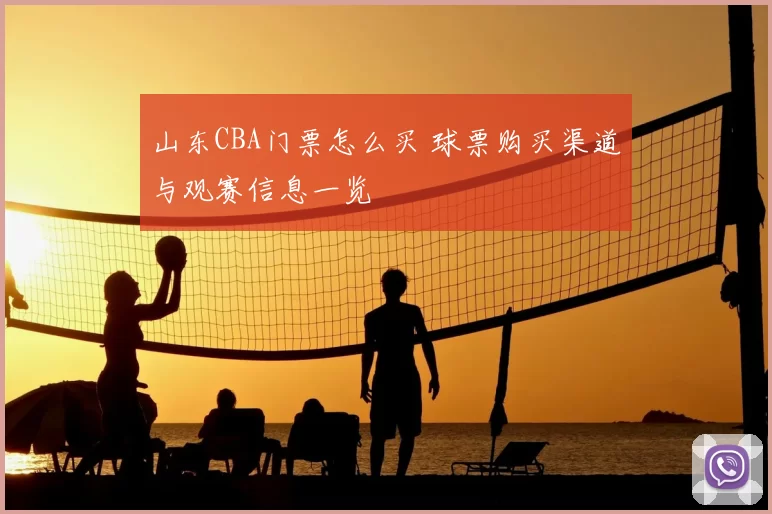 山东CBA门票怎么买 球票购买渠道与观赛信息一览