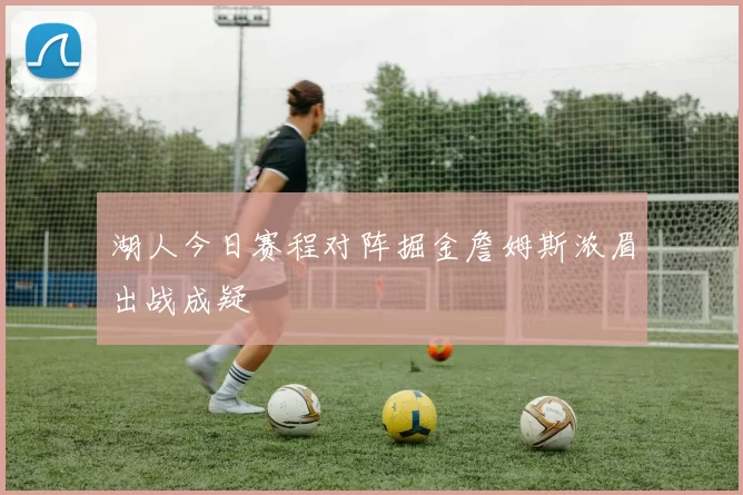 湖人今日赛程对阵掘金詹姆斯浓眉出战成疑