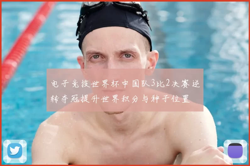 电子竞技世界杯中国队3比2决赛逆转夺冠提升世界积分与种子位置