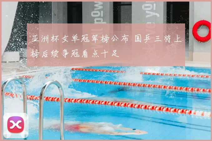 亚洲杯女单冠军榜公布 国乒三将上榜后续争冠看点十足