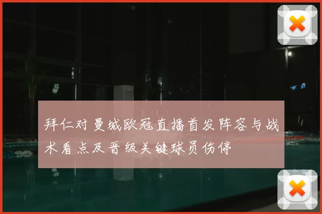 拜仁对曼城欧冠直播首发阵容与战术看点及晋级关键球员伤停