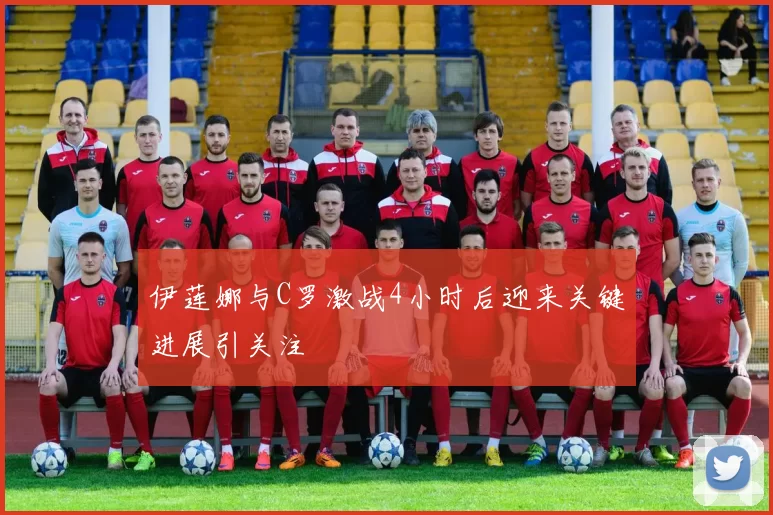 伊莲娜与C罗激战4小时后迎来关键进展引关注